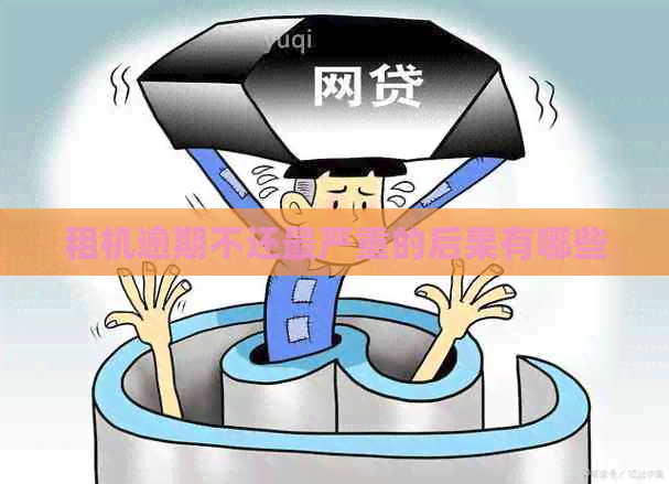 期不还最严重的后果有哪些龙8国际龙8网站租机逾